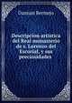 Descripcion artistica del Real monasterio de s. Lorenzo del Escorial, y sus preciosidades ., Damian Bermejo 