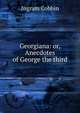 Georgiana: or, Anecdotes of George the third, Ingram Cobbin 