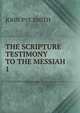 THE SCRIPTURE TESTIMONY TO THE MESSIAH. 1, John Pye Smith 