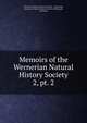 Memoirs of the Wernerian Natural History Society. 2, pt. 2, Wernerian Natural History Society , Edinburgh, Wernerian Natural History Society (Edinburgh, Scotland) 