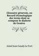 Glossaire g?nevois, ou Recueil ?tymologique des terms dont se compose le dialecte de Gen?ve ., Aime Jean Gaudy le Fort 