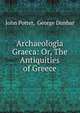 Archaeologia Graeca: Or, The Antiquities of Greece, John Potter, George Dunbar 