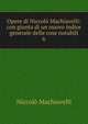 Opere di Niccol Machiavelli: con giunta di un nuovo indice generale delle cose notabili. 6, Machiavelli Niccolo 