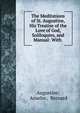 The Meditations of St. Augustine, His Treatise of the Love of God, Soliloquies, and Manual: With ., Augustine, Anselm , Bernard 