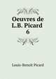 Oeuvres de L.B. Picard .. 6, Louis-Benoit Picard 
