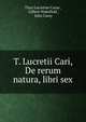T. Lucretii Cari, De rerum natura, libri sex, Titus Lucretius Carus 