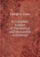 A Complete System of Theoretical and Mercantile Arithmetic, George G. Carey 