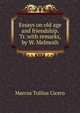 Essays on old age and friendship. Tr. with remarks, by W. Melmoth, Marcus Tullius Cicero 