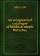 An ?nigmatical catalogue of books of merit. With Key, John Cole 
