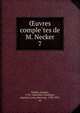 Oeuvres comple?tes de M. Necker, Necker, Jacques, 1732-1804,Stae?l-Holstein, Auguste Louis, baron de, 1790-1827, ed 