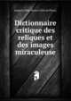 Dictionnaire critique des reliques et des images miraculeuse, Jacques-Albin-Simon Collin de Plancy 