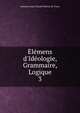 ?l?mens d'Id?ologie, Grammaire, Logique, Antoine Louis Claude Destutt de Tracy 