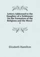 Letters Addressed to the Daughter of a Nobleman: On the Formation of the Religious and the Moral .. 1, Hamilton Elizabeth 