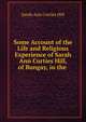 Some Account of the Life and Religious Experience of Sarah Ann Curties Hill, of Bungay, in the ., Sarah Ann Curties Hill 