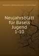 Neujahrsblatt fr Basels Jugend. 1-10, Gesellschaft zu Beforderung des Guten und Gemeinnutzigen 
