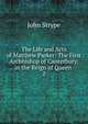 The Life and Acts of Matthew Parker: The First Archbishop of Canterbury, in the Reign of Queen .. 2, John Strype 
