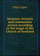 Sermons, lectures and communion service according to the usage of the Church of Scotland, John Logan 