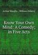 Know Your Own Mind: A Comedy; in Five Acts, Murphy Arthur 