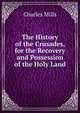 The History of the Crusades, for the Recovery and Possession of the Holy Land, Charles Mills 