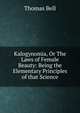 Kalogynomia, Or The Laws of Female Beauty: Being the Elementary Principles of that Science, Thomas Bell 