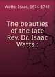 The beauties of the late Rev. Dr. Isaac Watts :, Watts, Isaac 