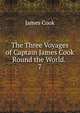 The Three Voyages of Captain James Cook Round the World. .. 7, James Cook 