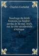Naufrage du brick francais, La Sophie: perdu, le 30 mai 1819, sur la c?te occidentale d'Afrique ., Charles Cochelet 