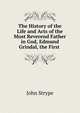 The History of the Life and Acts of the Most Reverend Father in God, Edmund Grindal, the First ., John Strype 