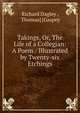 Takings, Or, The Life of a Collegian: A Poem / Illustrated by Twenty-six Etchings, Richard Dagley , Thomas] [Gaspey 