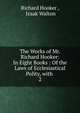 The Works of Mr. Richard Hooker: In Eight Books : Of the Laws of Ecclesiastical Polity, with .. 2, Richard Hooker , Izaak Walton 