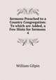 Sermons Preached to a Country Congregation: To which are Added, a Few Hints for Sermons .. 4, Gilpin William 