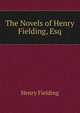 The Novels of Henry Fielding, Esq., Fielding Henry 