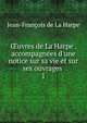 ?uvres de La Harpe . accompagn?es d'une notice sur sa vie et sur ses ouvrages ., Jean-Francois de La Harpe 