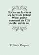 Notice sur la vie et les ecrits de Robert Wace, poete normand du XIIe siecle: suivie de ., Frederic Pluquet 