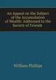 An Appeal on the Subject of the Accumulation of Wealth: Addressed to the Society of Friends ., William Phillips 