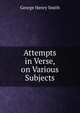 Attempts in Verse, on Various Subjects, George Henry Smith 