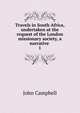 Travels in South Africa, undertaken at the request of the London missionary society, a narrative .. 1, Campbell, John 