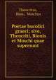 Poetae bucolici graeci; sive, Theocriti, Bionis et Moschi quae supersunt, Theocritus, Bion , Moschus 