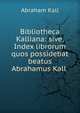 Bibliotheca Kalliana: sive, Index librorum quos possidebat beatus Abrahamus Kall ., Abraham Kall 