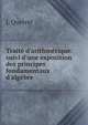 Trait? d'arithm?tique: suivi d'une exposition des principes fondamentaux d'alg?bre, J. Querret 