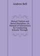 Mutual Tuition and Moral Discipline; Or, Manual of Instructions for Conducting Schools Through ., Andrew Bell 