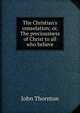 The Christian's consolation; or, The preciousness of Christ to all who believe, John Thornton 
