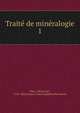 Traite de mineralogie. 1, Hau?y, Rene? Just, 1743-1822,France. Conseil ge?ne?ral des mines 