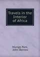Travels in the Interior of Africa, Mungo Park, John Barrow 