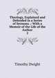Theology, Explained and Defended in a Series of Sermons .: With a Memoir of the Life of the Author. 2, Dwight Timothy 