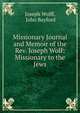 Missionary Journal and Memoir of the Rev. Joseph Wolf: Missionary to the Jews, Joseph Wolff, John Bayford 