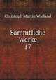 Smmtliche Werke. 17, Christoph Martin Wieland 