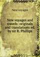 New voyages and travels: originals and translations ed. by sir R. Phillips., New voyages 