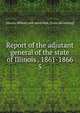 Report of the adjutant general of the state of Illinois . 1861-1866. 5, Illinois. Military and naval dept. [from old catalog] 