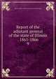 Report of the adjutant general of the state of Illinois . 1861-1866. 9, Illinois. Military and naval dept. [from old catalog] 
